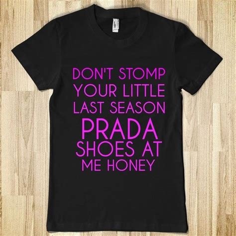 don't stomp your last season prada shoes at me honey